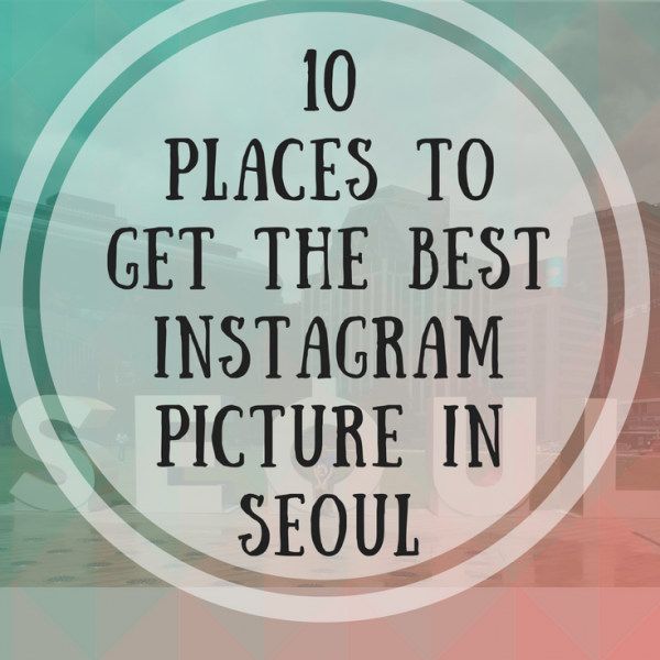 10 Places To Get The Best Instagram Picture In Seoul